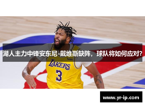 湖人主力中锋安东尼-戴维斯缺阵，球队将如何应对？