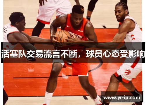 活塞队交易流言不断，球员心态受影响