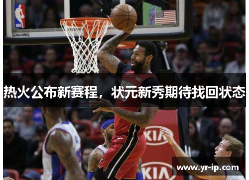 热火公布新赛程，状元新秀期待找回状态