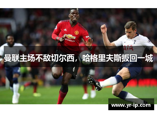 曼联主场不敌切尔西，哈格里夫斯扳回一城