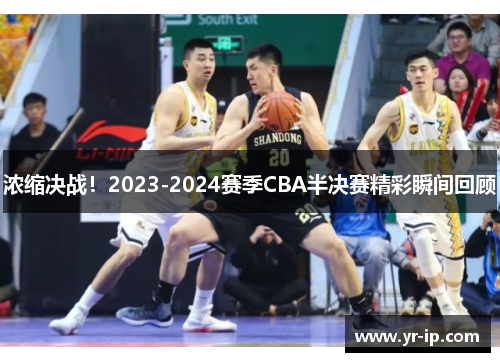 浓缩决战！2023-2024赛季CBA半决赛精彩瞬间回顾