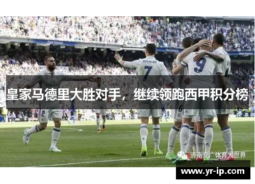 皇家马德里大胜对手，继续领跑西甲积分榜