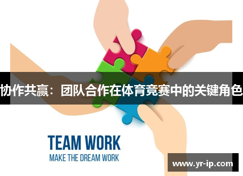 协作共赢：团队合作在体育竞赛中的关键角色