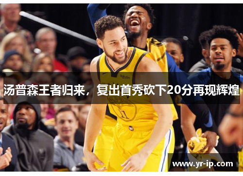 汤普森王者归来，复出首秀砍下20分再现辉煌