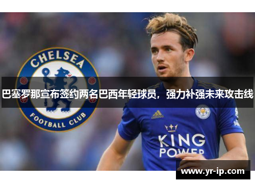 巴塞罗那宣布签约两名巴西年轻球员，强力补强未来攻击线