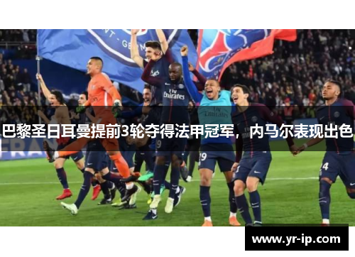 巴黎圣日耳曼提前3轮夺得法甲冠军，内马尔表现出色