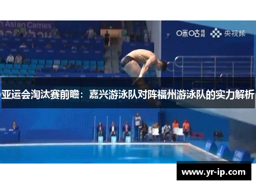 亚运会淘汰赛前瞻：嘉兴游泳队对阵福州游泳队的实力解析
