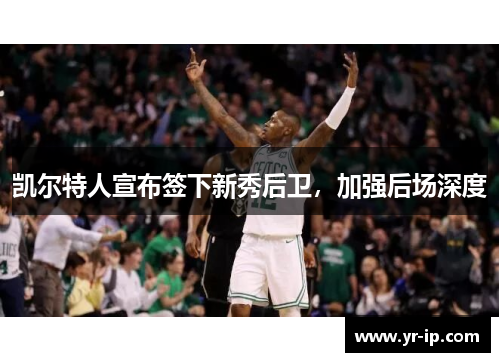 凯尔特人宣布签下新秀后卫，加强后场深度