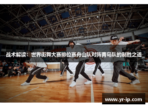 战术解读：世界街舞大赛排位赛舟山队对阵青岛队的制胜之道