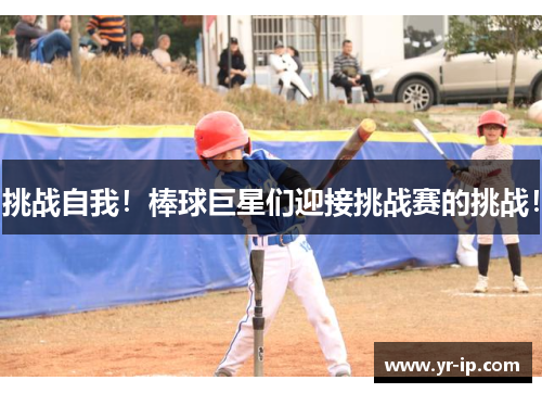 挑战自我！棒球巨星们迎接挑战赛的挑战！