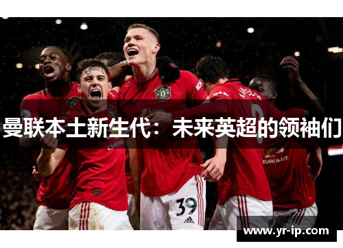 曼联本土新生代：未来英超的领袖们