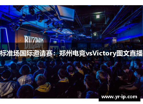 标准场国际邀请赛：郑州电竞vsVictory图文直播