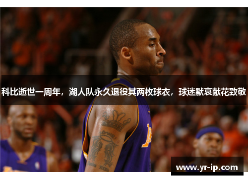 科比逝世一周年，湖人队永久退役其两枚球衣，球迷默哀献花致敬