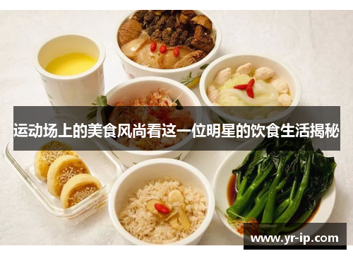 运动场上的美食风尚看这一位明星的饮食生活揭秘