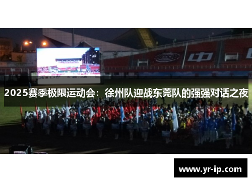 2025赛季极限运动会：徐州队迎战东莞队的强强对话之夜