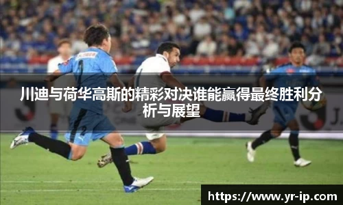 川迪与荷华高斯的精彩对决谁能赢得最终胜利分析与展望